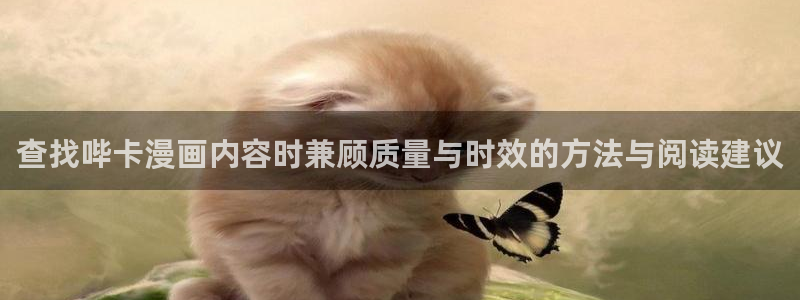 七七漫画网页地址:查找哔卡漫画内容时兼顾质量与时效的方法与阅读建议