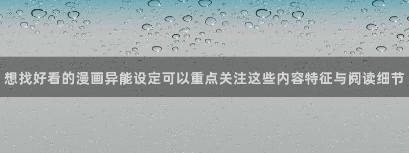 七七漫画完结作品:想找好看的漫画异能设定可以重点关注这些内容特征与阅读细节